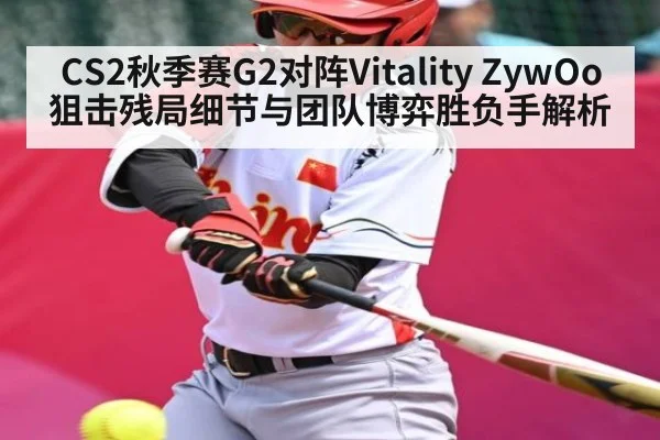 CS2秋季赛G2对阵Vitality ZywOo狙击残局细节与团队博弈胜负手解析