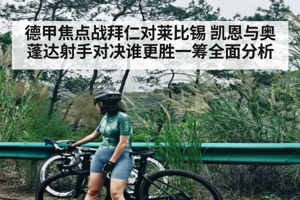 德甲焦点战拜仁对莱比锡 凯恩与奥蓬达射手对决谁更胜一筹全面分析
