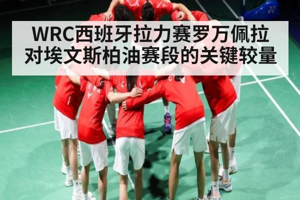 WRC西班牙拉力赛罗万佩拉对埃文斯柏油赛段的关键较量