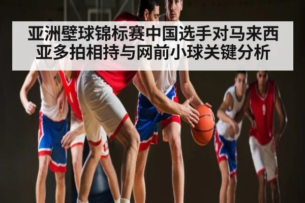 亚洲壁球锦标赛中国选手对马来西亚多拍相持与网前小球关键分析