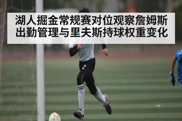 湖人掘金常规赛对位观察詹姆斯出勤管理与里夫斯持球权重变化